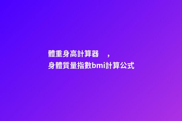 體重身高計算器，身體質量指數bmi計算公式-第1張-觀點-玄機派